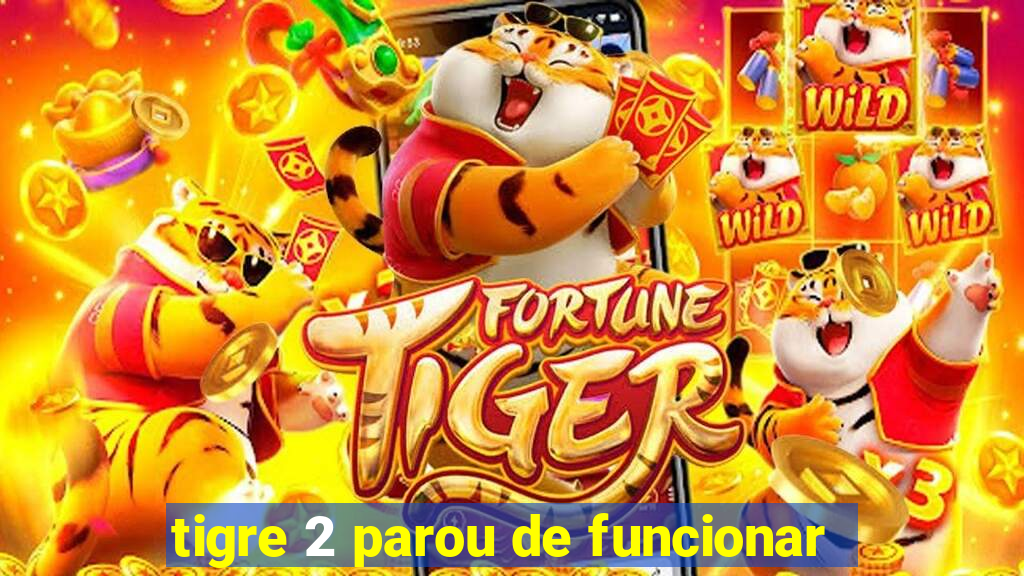 tigre 2 parou de funcionar